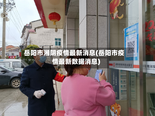 岳阳市湘阴疫情最新消息(岳阳市疫情最新数据消息)-第2张图片