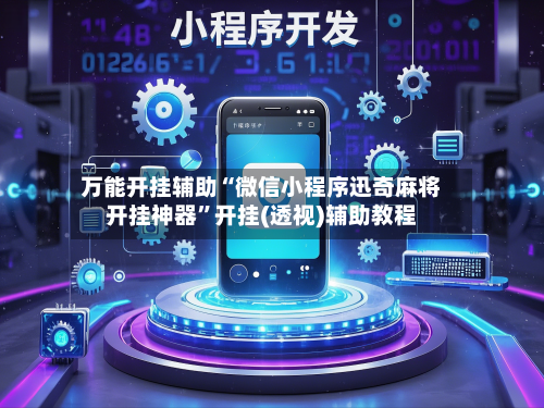 万能开挂辅助“微信小程序迅奇麻将开挂神器	”开挂(透视)辅助教程-第3张图片