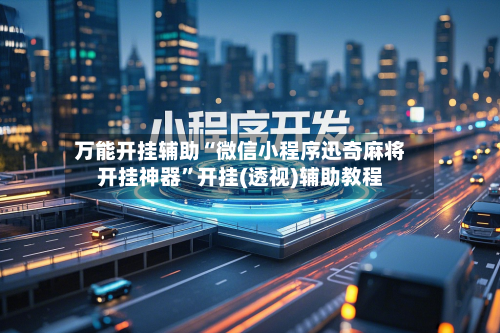 万能开挂辅助“微信小程序迅奇麻将开挂神器”开挂(透视)辅助教程-第1张图片