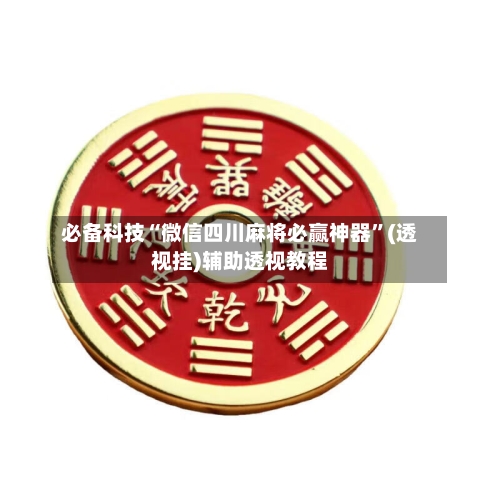 必备科技“微信四川麻将必赢神器”(透视挂)辅助透视教程-第3张图片