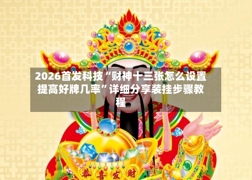 2026首发科技“财神十三张怎么设置提高好牌几率	”详细分享装挂步骤教程-第1张图片