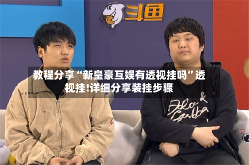 教程分享“新皇豪互娱有透视挂吗”透视挂!详细分享装挂步骤-第1张图片