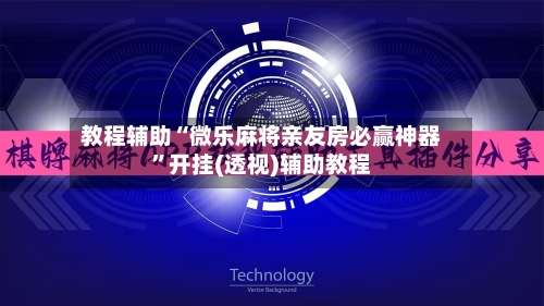 教程辅助“微乐麻将亲友房必赢神器”开挂(透视)辅助教程-第1张图片