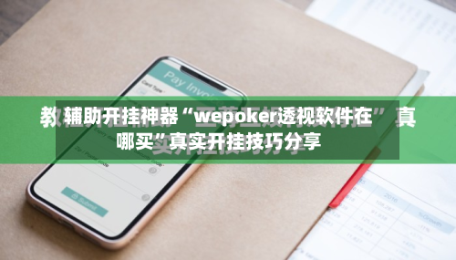 辅助开挂神器“wepoker透视软件在哪买”真实开挂技巧分享-第1张图片