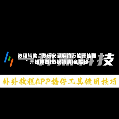教程辅助“微乐安徽麻将万能开挂器	”开挂神器{透视辅助}全揭秘-第1张图片