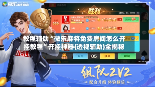 教程辅助“微乐麻将免费房间怎么开挂教程”开挂神器{透视辅助}全揭秘-第2张图片