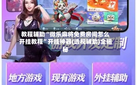 教程辅助“微乐麻将免费房间怎么开挂教程”开挂神器{透视辅助}全揭秘-第3张图片