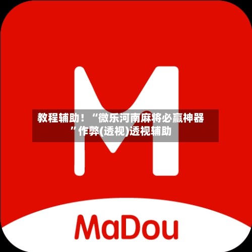 教程辅助！“微乐河南麻将必赢神器	”作弊(透视)透视辅助-第1张图片