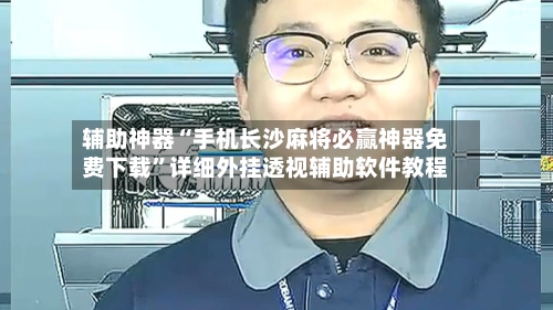 辅助神器“手机长沙麻将必赢神器免费下载”详细外挂透视辅助软件教程-第1张图片