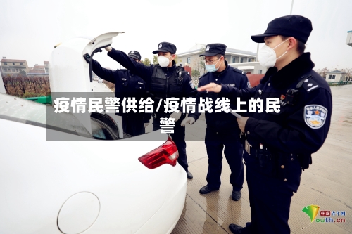 疫情民警供给/疫情战线上的民警-第1张图片