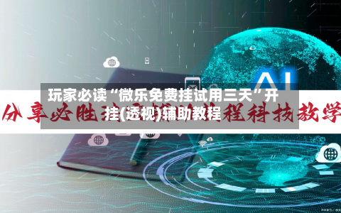 玩家必读“微乐免费挂试用三天”开挂(透视)辅助教程-第1张图片