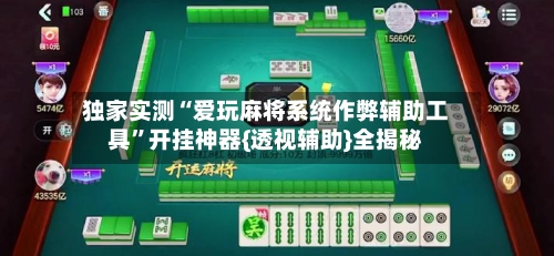 独家实测“爱玩麻将系统作弊辅助工具	”开挂神器{透视辅助}全揭秘-第1张图片