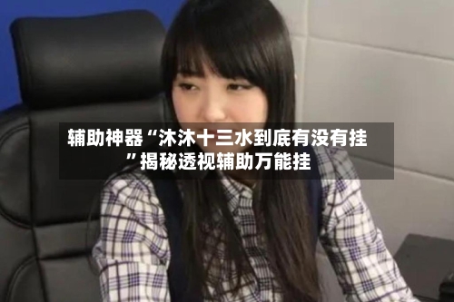 辅助神器“沐沐十三水到底有没有挂”揭秘透视辅助万能挂-第1张图片