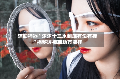 辅助神器“沐沐十三水到底有没有挂	”揭秘透视辅助万能挂-第3张图片