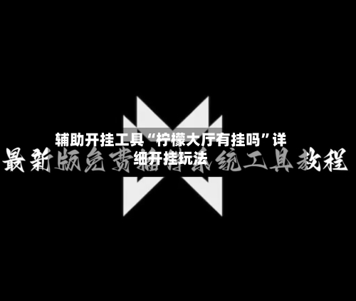 辅助开挂工具“柠檬大厅有挂吗	”详细开挂玩法-第1张图片