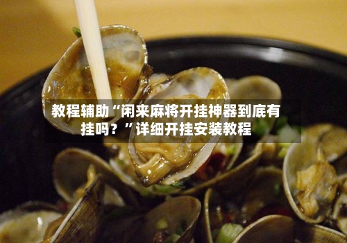 教程辅助“闲来麻将开挂神器到底有挂吗？”详细开挂安装教程-第1张图片