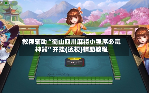 教程辅助“蜀山四川麻将小程序必赢神器”开挂(透视)辅助教程-第3张图片