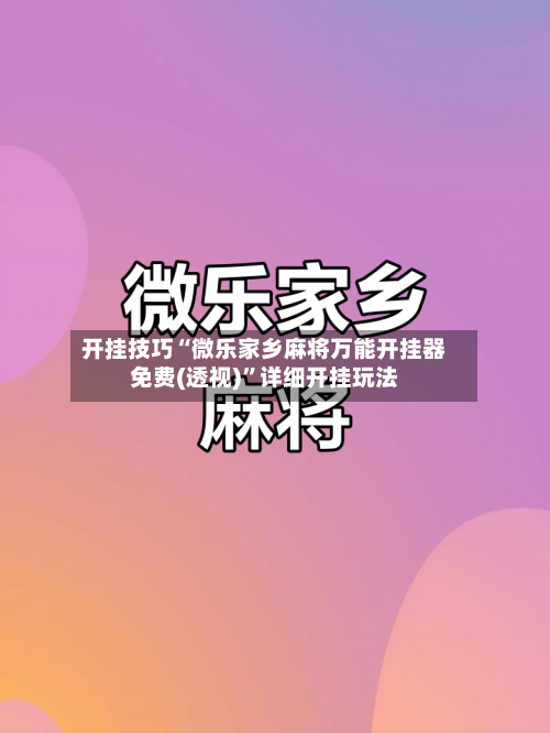 开挂技巧“微乐家乡麻将万能开挂器免费(透视)”详细开挂玩法-第1张图片