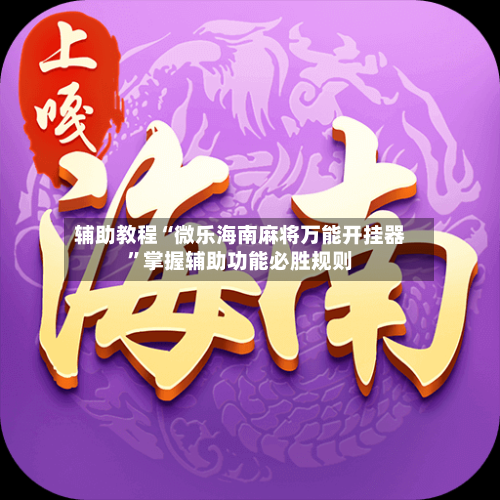 辅助教程“微乐海南麻将万能开挂器	”掌握辅助功能必胜规则-第1张图片