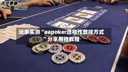 玩家实测“aapoker透视作弊挂方式”分享用挂教程-第1张图片