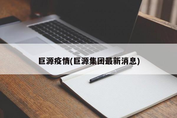 巨源疫情(巨源集团最新消息)