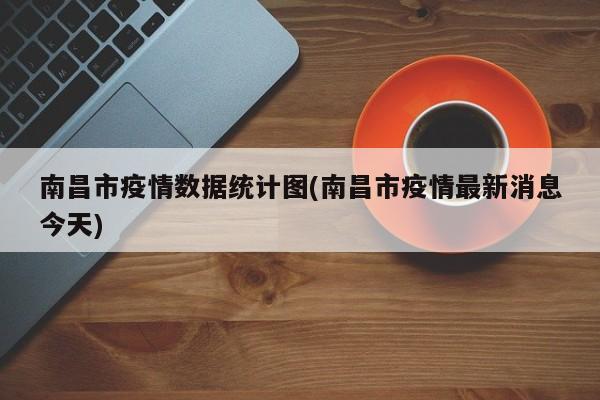 南昌市疫情数据统计图(南昌市疫情最新消息今天)