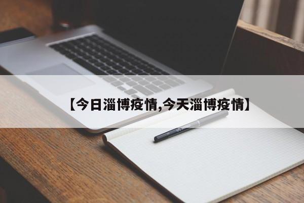【今日淄博疫情,今天淄博疫情】