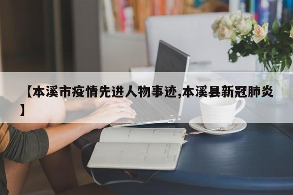 【本溪市疫情先进人物事迹,本溪县新冠肺炎】