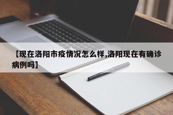 【现在洛阳市疫情况怎么样,洛阳现在有确诊病例吗】