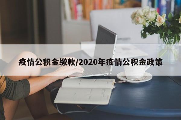 疫情公积金缴款/2020年疫情公积金政策