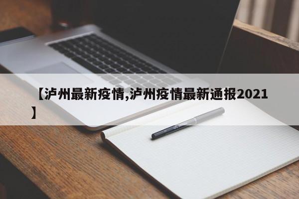 【泸州最新疫情,泸州疫情最新通报2021】