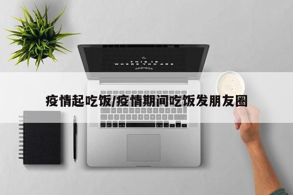 疫情起吃饭/疫情期间吃饭发朋友圈