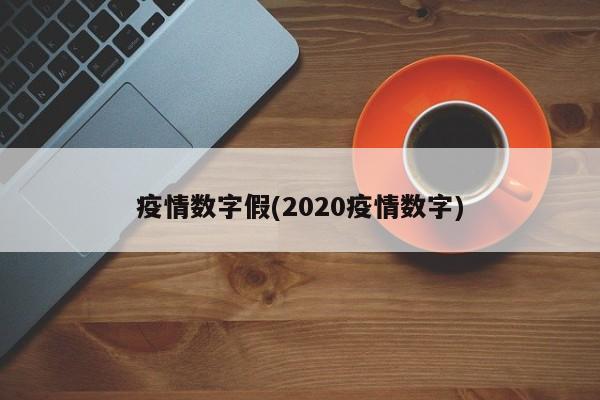 疫情数字假(2020疫情数字)